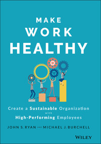 Make Work Healthy (Create a Sustainable Organization with High-Performing Employees) by John S. Ryan, Michael J. Burchell, 9781119989806