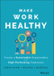 Make Work Healthy (Create a Sustainable Organization with High-Performing Employees) by John S. Ryan, Michael J. Burchell, 9781119989806