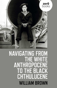 Navigating from the White Anthropocene to the Black Chthulucene by William Brown, 9781782795179