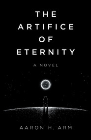 The Artifice of Eternity (A Novel) by Aaron H Arm, 9781803412023