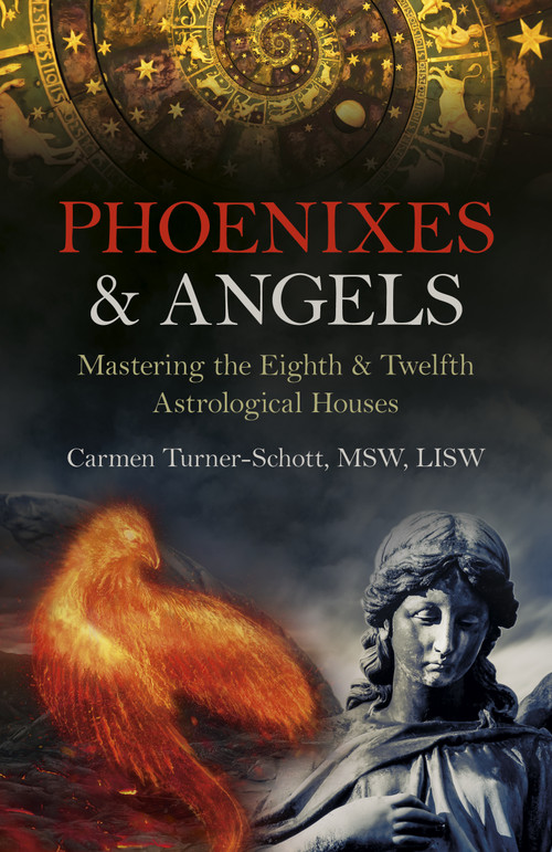 Phoenixes & Angels (Mastering the Eighth & Twelfth Astrological Houses) by Carmen Turner-Schott, MSW, LISW, 9781803410807