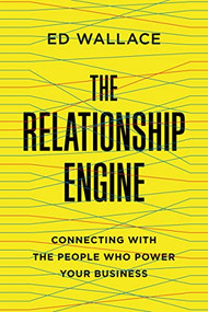 The Relationship Engine (Connecting with the People Who Power Your Business) by Ed Wallace, 9781400238019