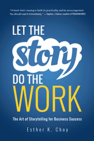 Let the Story Do the Work (The Art of Storytelling for Business Success) by Esther K. Choy, 9781400239702