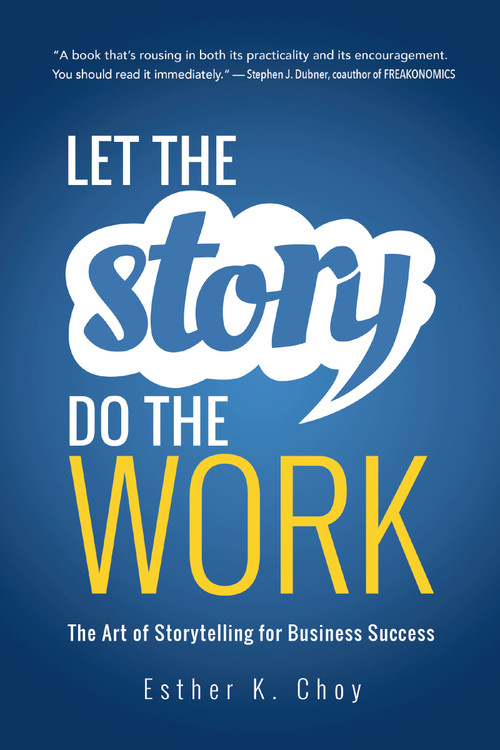Let the Story Do the Work (The Art of Storytelling for Business Success) by Esther Choy, 9781400239702