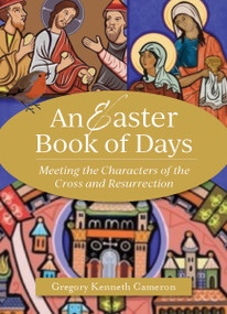 An Easter Book of Days (Meeting the Characters of the Cross and Resurrection) by Gregory Kenneth Cameron, 9781640608573