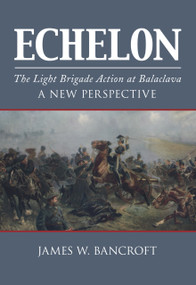 Echelon (The Light Brigade Action at Balaclava - A New Perspective) by James Bancroft, 9780752462073