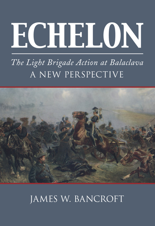 Echelon (The Light Brigade Action at Balaclava - A New Perspective) by James Bancroft, 9780752462073