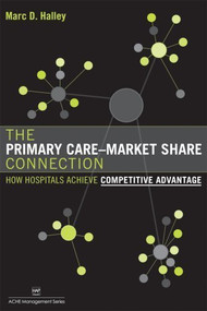 The Primary Care-Market Share Connection: How Hospitals Achieve Competitive Advantage by Health Administration Press, 9781567932751