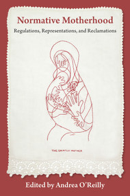 Normative Motherhood: (Regulations, Representations, and Reclamations) by Andrea O'Reilly, 9781772584479