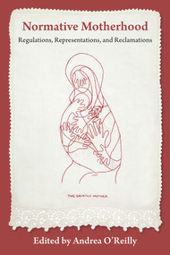 Normative Motherhood: (Regulations, Representations, and Reclamations) by Andrea O'Reilly, 9781772584479