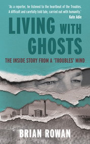 Living with Ghosts - The Inside Story from a 'Troubles' Mind by Brian Rowan, 9781785374036
