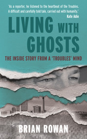 Living with Ghosts - The Inside Story from a 'Troubles' Mind by Brian Rowan, 9781785374036