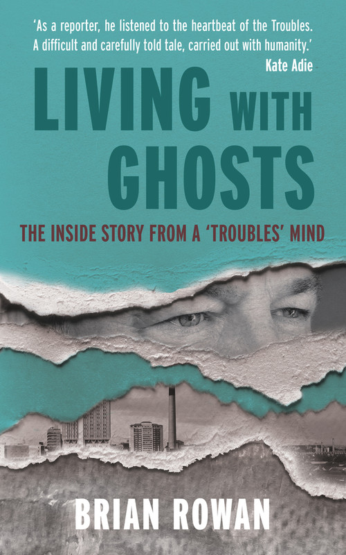 Living with Ghosts - The Inside Story from a 'Troubles' Mind by Brian Rowan, 9781785374036