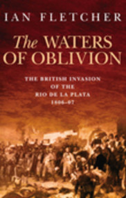 The Waters of Oblivion (The British Invasion of the Rio De La Plata, 1806-1807) by Ian Fletcher, 9781862273429