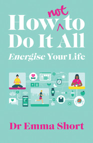 How (Not) to Do It All: Energise Your Life by Emma Short, 9781914595387