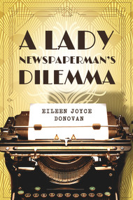 A Lady Newspaperman's Dilemma by Eileen Joyce Donovan, 9781954907157
