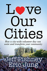Love Our Cities (How a city-wide volunteer day can unite and transform your community) by Jeff Pishney, Eric Jung, 9781636980133