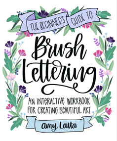 The Beginner's Guide to Brush Lettering (An Interactive Workbook for Creating Beautiful Art) by Amy Latta, 9781645679691