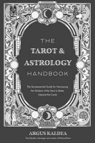 The Tarot & Astrology Handbook (The Quintessential Guide for Harnessing the Wisdom of the Stars to Better Interpret the Cards) by Argus Kaldea, 9781645679745