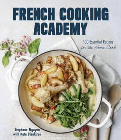 French Cooking Academy (100 Essential Recipes for the Home Cook) by Stephane Nguyen, Kate Blenkiron, 9781645679790