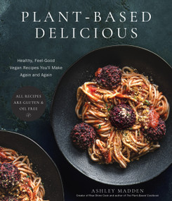 Plant-Based Delicious (Healthy, Feel-Good Vegan Recipes You'll Make Again and Again-All Recipes are Gluten and Oil Free!) by Ashley Madden, 9781645679820