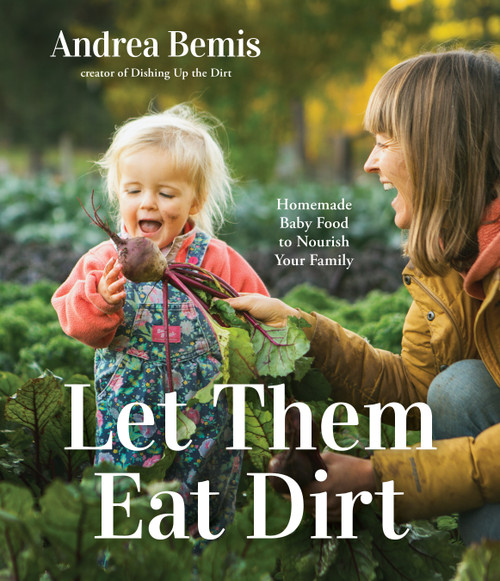Let Them Eat Dirt (Homemade Baby Food to Nourish Your Family) by Andrea Bemis, 9781645679608