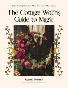 The Cottage Witch's Guide to Magic (25 Enchanting Projects to Make Your Home More Sacred) by Suzanne Lemmon, 9781645679615