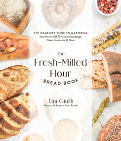The Fresh-Milled Flour Bread Book (The Complete Guide to Mastering Your Home Mill for Artisan Sourdough, Pizza, Croissants and More) by Tim Giuffi, 9781645679592