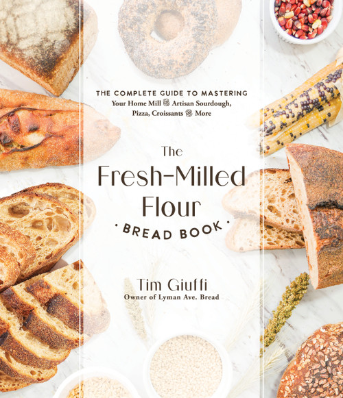 The Fresh-Milled Flour Bread Book (The Complete Guide to Mastering Your Home Mill for Artisan Sourdough, Pizza, Croissants and More) by Tim Giuffi, 9781645679592