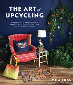 The Art of Upcycling (Creative Ways to Make Something Beautiful Out of Trash, Thrifted Finds and Everyday Recyclables) by Emma Foss, 9781645677857