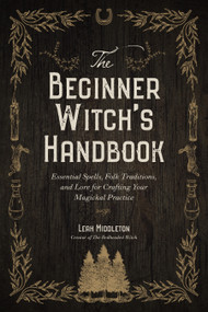 The Beginner Witch's Handbook (Essential Spells, Folk Traditions, and Lore for Crafting Your Magickal Practice) by Leah Middleton, 9781645679097
