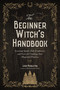 The Beginner Witch's Handbook (Essential Spells, Folk Traditions, and Lore for Crafting Your Magickal Practice) by Leah Middleton, 9781645679097