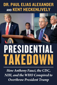 Presidential Takedown (How Anthony Fauci, the CDC, NIH, and the WHO Conspired to Overthrow President Trump) by Paul Elias Alexander, Kent Heckenlively, 9781510776227