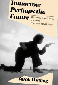 Tomorrow Perhaps the Future (Writers, Outsiders, and the Spanish Civil War) by Sarah Watling, 9780593319666