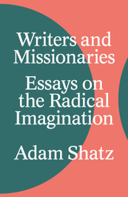 Writers and Missionaries (Essays on the Radical Imagination) by Adam Shatz, 9781804290590
