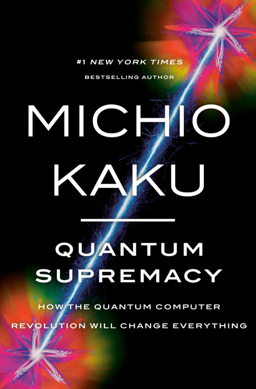 Quantum Supremacy (How the Quantum Computer Revolution Will Change Everything) by Michio Kaku, 9780385548366