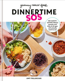 Yummy Toddler Food: Dinnertime SOS (100 Sanity-Saving Meals Parents and Kids of All Ages Will Actually Want to Eat: A Cookbook) by Amy Palanjian, 9780593578506