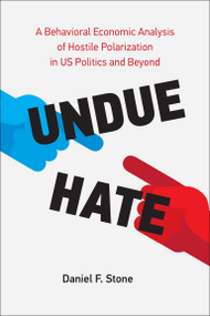Undue Hate (A Behavioral Economic Analysis of Hostile Polarization in US Politics and Beyond) by Daniel F. Stone, 9780262047500