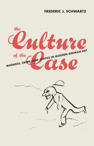 The Culture of the Case (Madness, Crime, and Justice in Modern German Art) by Frederic J. Schwartz, 9780262047708
