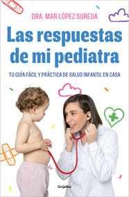 Las respuestas de mi pediatra: Tu guía fácil y práctica de salud infantil en casa / Answers From My Pediatrician (Spanish Edition) by Mar López, 9788418055560