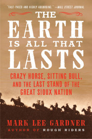 The Earth Is All That Lasts (Crazy Horse, Sitting Bull, and the Last Stand of the Great Sioux Nation) - 9780062669902 by Mark Lee Gardner, 9780062669902