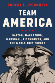 Team America (Patton, MacArthur, Marshall, Eisenhower, and the World They Forged) - 9780062883285 by Robert L. O'Connell, 9780062883285
