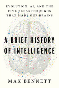 A Brief History of Intelligence (Evolution, AI, and the Five Breakthroughs That Made Our Brains) by Max S. Bennett, 9780063286344