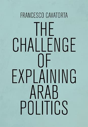 The Challenge of Explaining Arab Politics - 9781474467087 by Francesco Cavatorta, 9781474467087