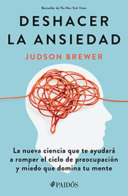 Deshacer la ansiedad: La nueva ciencia que te ayudará a romper el ciclo de preocupación y miedo que domina tu mente / Unwinding Anxiety (Spanish Edition) by Judson Brewer, 9786075693132