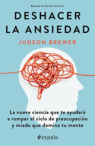 Deshacer la ansiedad: La nueva ciencia que te ayudará a romper el ciclo de preocupación y miedo que domina tu mente / Unwinding Anxiety (Spanish Edition) by Judson Brewer, 9786075693132