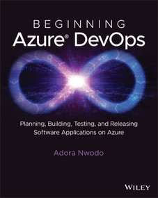 Beginning Azure DevOps (Planning, Building, Testing, and Releasing Software Applications on Azure) by Adora Nwodo, 9781394165889