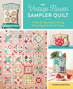The Vintage Flower Sampler Quilt (A Step-By-Step Guide To Sewing A Stunning Quilt & Fresh Projects) by Atsuko Matsuyama, 9781940552743
