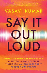 Say It Out Loud (Using the Power of Your Voice to Listen to Your Deepest Thoughts and Courageously Pursue Your Dreams) by Vasavi Kumar, Lisa Nichols, 9781608688265