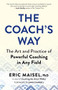 The Coach's Way (The Art and Practice of Powerful Coaching in Any Field) by Eric Maisel, 9781608688647